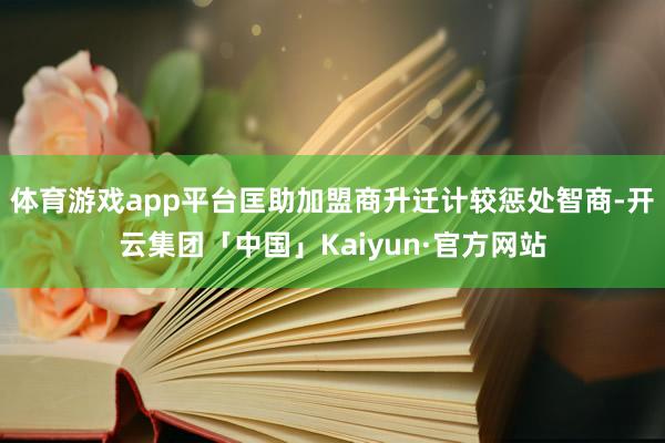 体育游戏app平台匡助加盟商升迁计较惩处智商-开云集团「中国」Kaiyun·官方网站