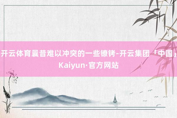 开云体育曩昔难以冲突的一些镣铐-开云集团「中国」Kaiyun·官方网站