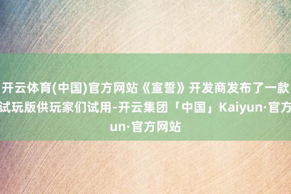 开云体育(中国)官方网站《宣誓》开发商发布了一款先行试玩版供玩家们试用-开云集团「中国」Kaiyun·官方网站