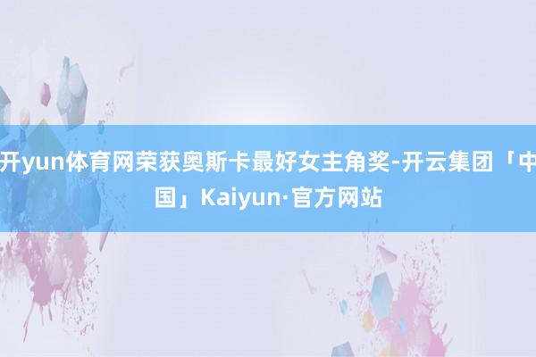 开yun体育网荣获奥斯卡最好女主角奖-开云集团「中国」Kaiyun·官方网站