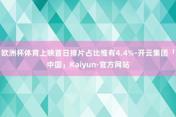 欧洲杯体育上映首日排片占比惟有4.4%-开云集团「中国」Kaiyun·官方网站