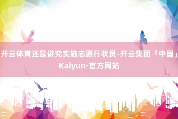 开云体育还是讲究实施志愿行状员-开云集团「中国」Kaiyun·官方网站