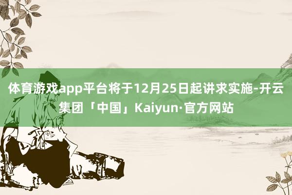 体育游戏app平台将于12月25日起讲求实施-开云集团「中国」Kaiyun·官方网站