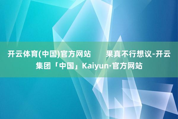 开云体育(中国)官方网站       果真不行想议-开云集团「中国」Kaiyun·官方网站