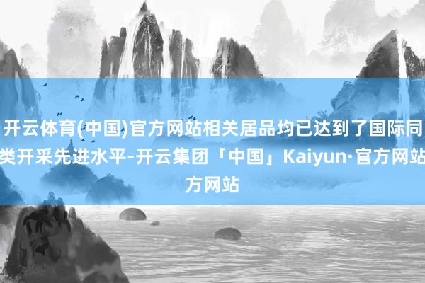 开云体育(中国)官方网站相关居品均已达到了国际同类开采先进水平-开云集团「中国」Kaiyun·官方网站