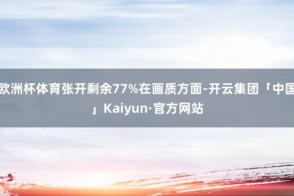 欧洲杯体育张开剩余77%在画质方面-开云集团「中国」Kaiyun·官方网站