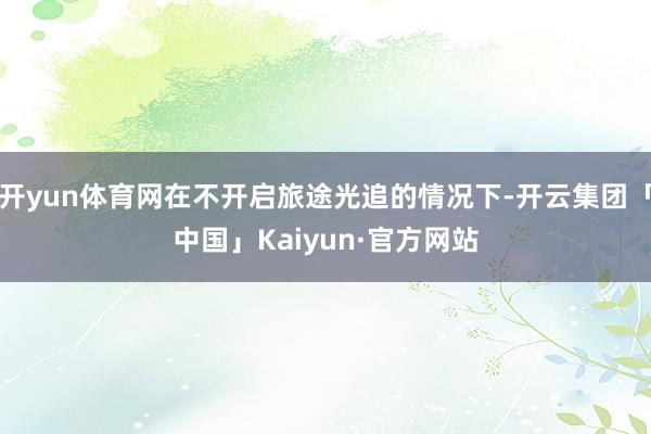 开yun体育网在不开启旅途光追的情况下-开云集团「中国」Kaiyun·官方网站