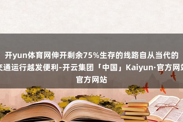 开yun体育网伸开剩余75%生存的线路自从当代的交通运行越发便利-开云集团「中国」Kaiyun·官方网站