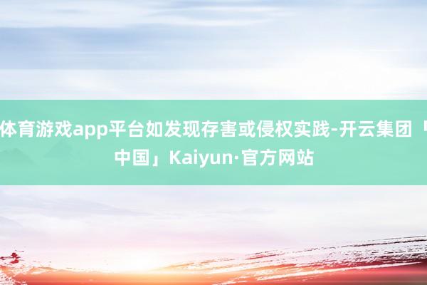 体育游戏app平台如发现存害或侵权实践-开云集团「中国」Kaiyun·官方网站