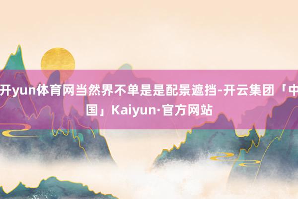 开yun体育网当然界不单是是配景遮挡-开云集团「中国」Kaiyun·官方网站