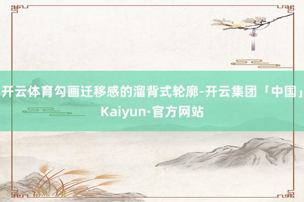 开云体育勾画迁移感的溜背式轮廓-开云集团「中国」Kaiyun·官方网站