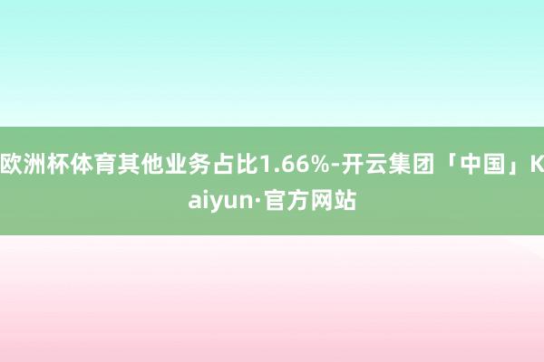 欧洲杯体育其他业务占比1.66%-开云集团「中国」Kaiyun·官方网站