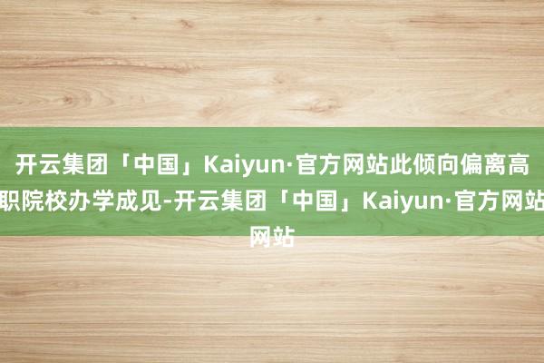 开云集团「中国」Kaiyun·官方网站此倾向偏离高职院校办学成见-开云集团「中国」Kaiyun·官方网站