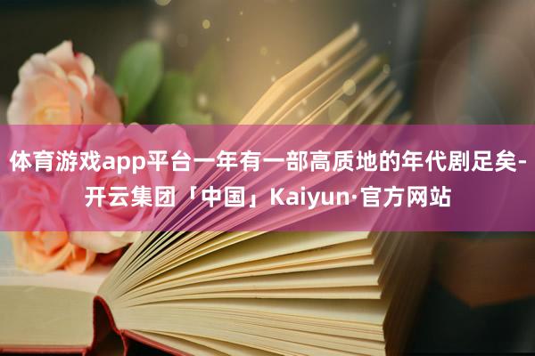 体育游戏app平台一年有一部高质地的年代剧足矣-开云集团「中国」Kaiyun·官方网站