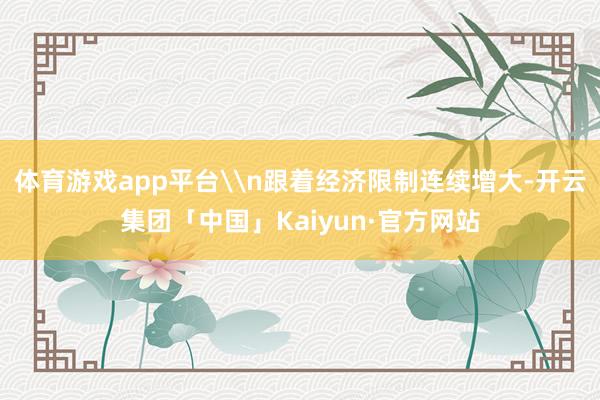 体育游戏app平台\n跟着经济限制连续增大-开云集团「中国」Kaiyun·官方网站