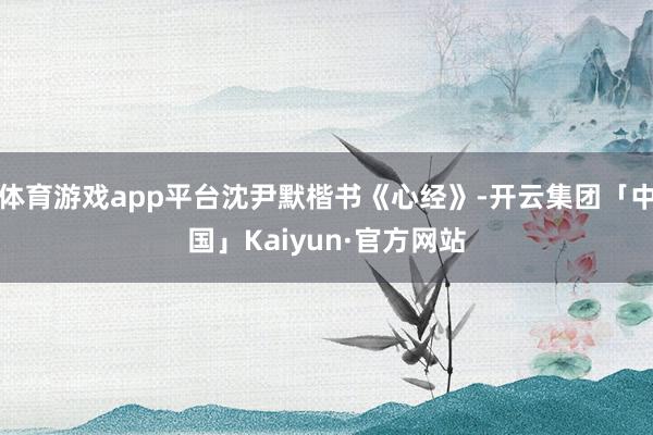 体育游戏app平台沈尹默楷书《心经》-开云集团「中国」Kaiyun·官方网站