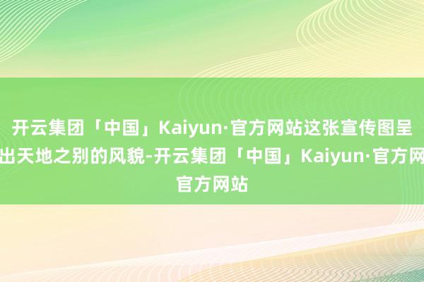 开云集团「中国」Kaiyun·官方网站这张宣传图呈现出天地之别的风貌-开云集团「中国」Kaiyun·官方网站