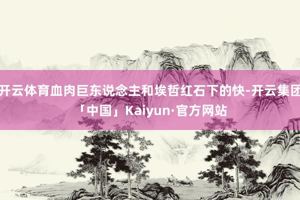 开云体育血肉巨东说念主和埃哲红石下的快-开云集团「中国」Kaiyun·官方网站