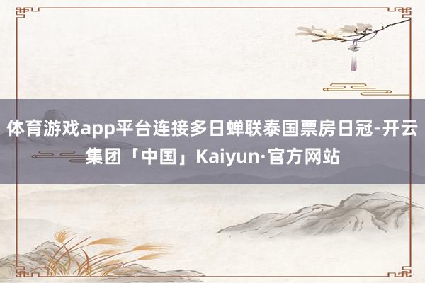 体育游戏app平台连接多日蝉联泰国票房日冠-开云集团「中国」Kaiyun·官方网站